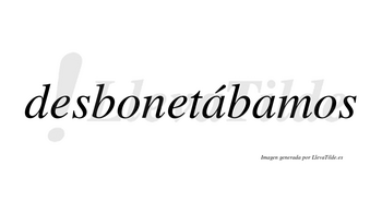 Desbonetábamos  lleva tilde con vocal tónica en la primera «a»