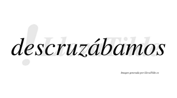 Descruzábamos  lleva tilde con vocal tónica en la primera «a»