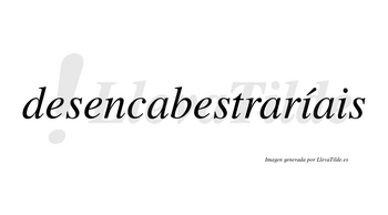 Desencabestraríais  lleva tilde con vocal tónica en la primera «i»