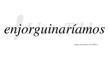 Enjorguinaríamos  lleva tilde con vocal tónica en la segunda «i»