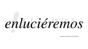 Enluciéremos  lleva tilde con vocal tónica en la segunda «e»