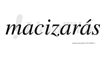 Macizarás  lleva tilde con vocal tónica en la tercera «a»