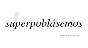 Superpoblásemos  lleva tilde con vocal tónica en la «a»