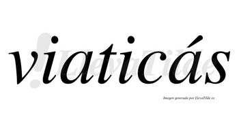 Viaticás  lleva tilde con vocal tónica en la segunda «a»