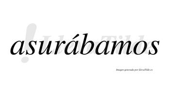 Asurábamos  lleva tilde con vocal tónica en la segunda «a»