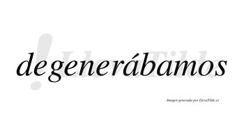 Degenerábamos  lleva tilde con vocal tónica en la primera «a»
