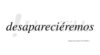 Desapareciéremos  lleva tilde con vocal tónica en la tercera «e»