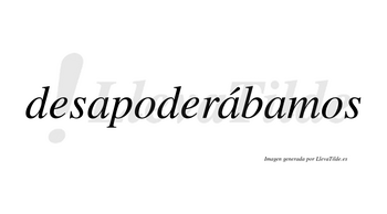 Desapoderábamos  lleva tilde con vocal tónica en la segunda «a»