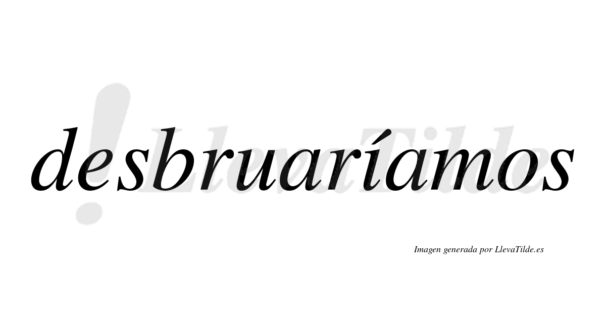Desbruaríamos  lleva tilde con vocal tónica en la «i»