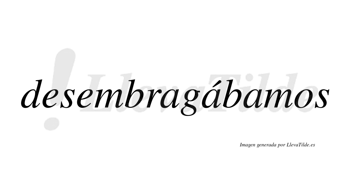 Desembragábamos  lleva tilde con vocal tónica en la segunda «a»