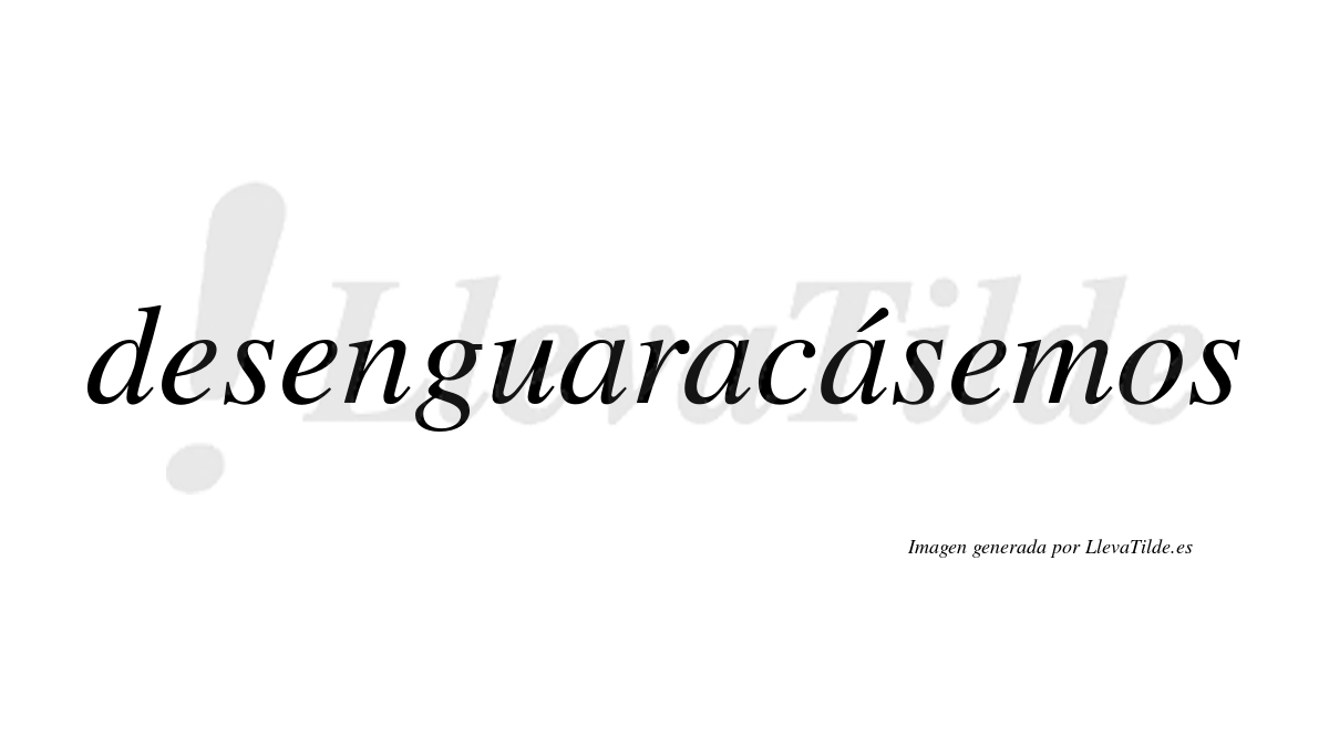 Desenguaracásemos  lleva tilde con vocal tónica en la tercera «a»