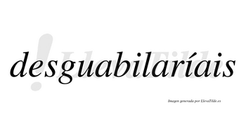 Desguabilaríais  lleva tilde con vocal tónica en la segunda «i»