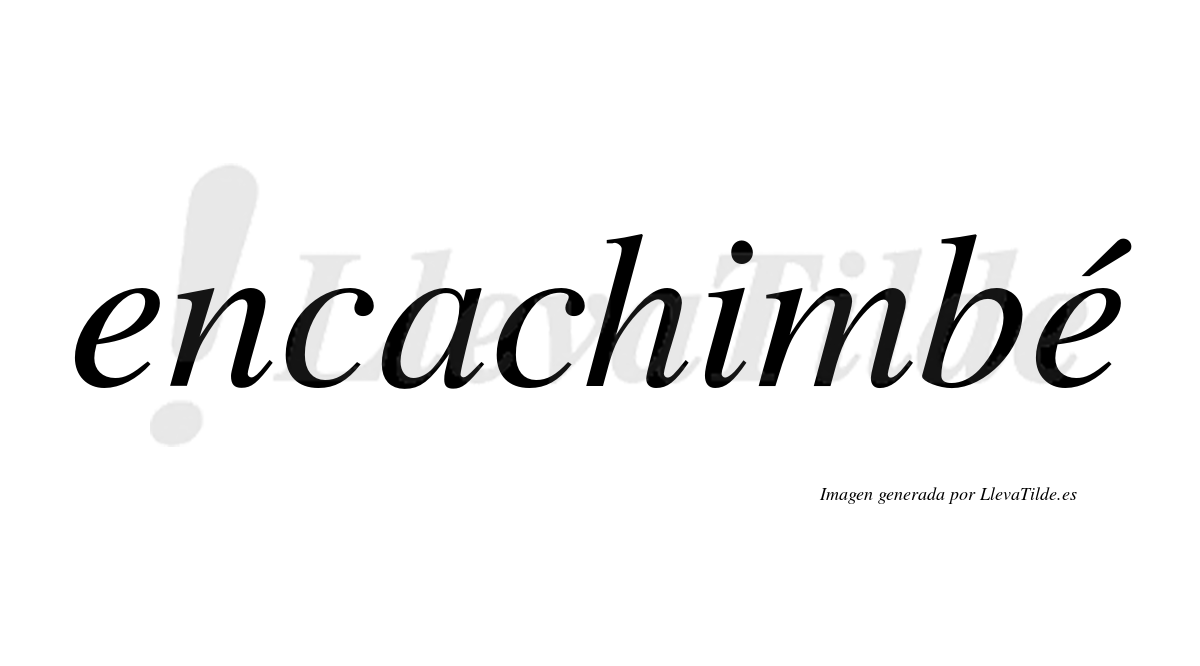Encachimbé  lleva tilde con vocal tónica en la segunda "e"