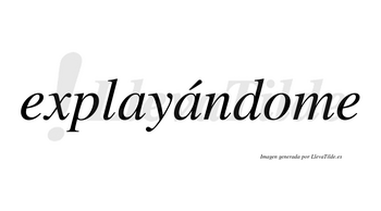 Explayándome lleva tilde con vocal tónica en la segunda «a»
