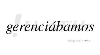 Gerenciábamos  lleva tilde con vocal tónica en la primera «a»