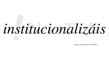 Institucionalizáis  lleva tilde con vocal tónica en la segunda «a»