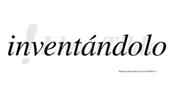 Inventándolo  lleva tilde con vocal tónica en la «a»