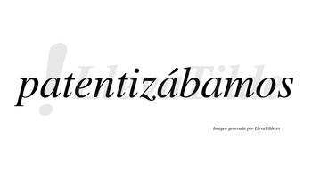 Patentizábamos  lleva tilde con vocal tónica en la segunda «a»