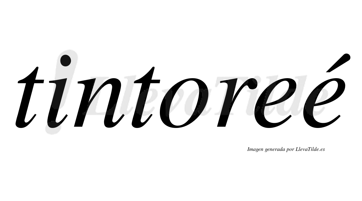 Tintoreé  lleva tilde con vocal tónica en la segunda "e"