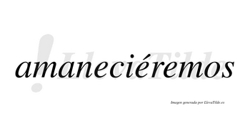 Amaneciéremos  lleva tilde con vocal tónica en la segunda «e»