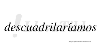 Descuadrilaríamos  lleva tilde con vocal tónica en la segunda «i»