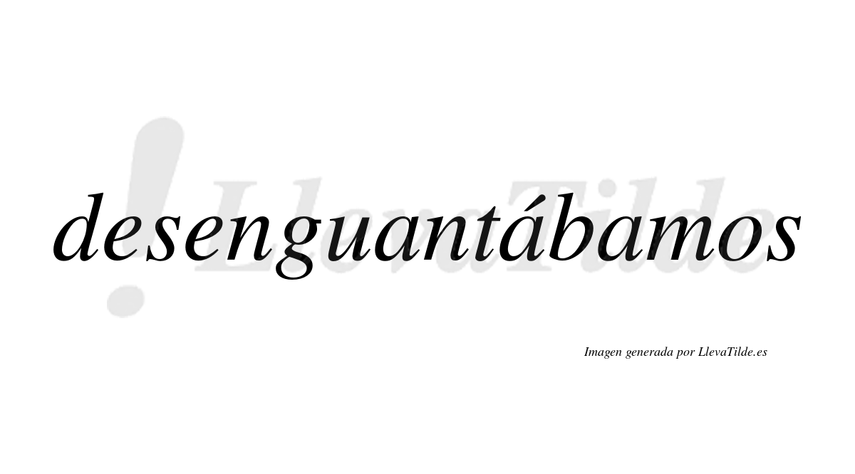 Desenguantábamos  lleva tilde con vocal tónica en la segunda «a»