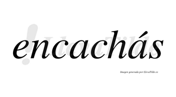 Encachás  lleva tilde con vocal tónica en la segunda «a»