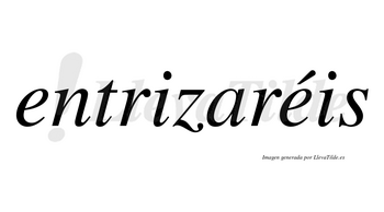 Entrizaréis  lleva tilde con vocal tónica en la segunda «e»