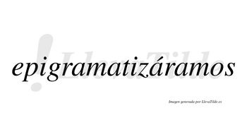 Epigramatizáramos  lleva tilde con vocal tónica en la tercera «a»