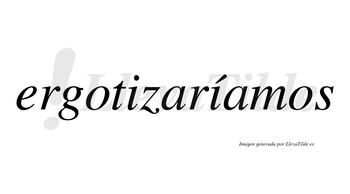 Ergotizaríamos  lleva tilde con vocal tónica en la segunda «i»