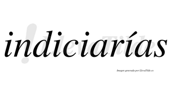 Indiciarías  lleva tilde con vocal tónica en la cuarta «i»