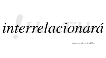 Interrelacionará  lleva tilde con vocal tónica en la tercera «a»