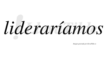 Lideraríamos  lleva tilde con vocal tónica en la segunda «i»