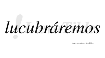 Lucubráremos  lleva tilde con vocal tónica en la «a»