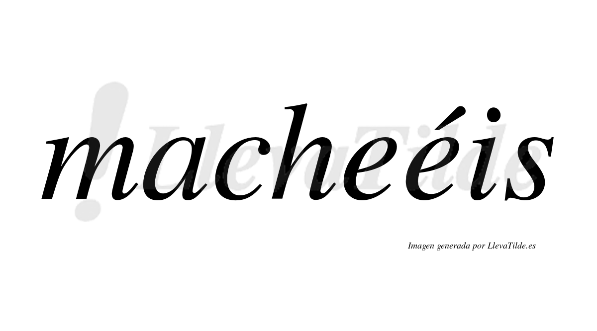 Macheéis  lleva tilde con vocal tónica en la segunda "e"