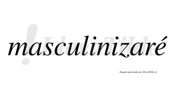 Masculinizaré  lleva tilde con vocal tónica en la «e»