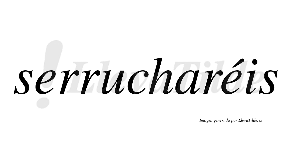 Serrucharéis  lleva tilde con vocal tónica en la segunda "e"