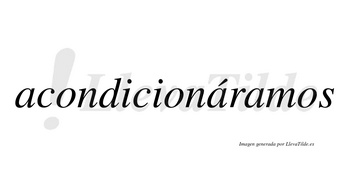 Acondicionáramos  lleva tilde con vocal tónica en la segunda «a»