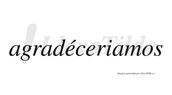 Agradéceriamos  lleva tilde con vocal tónica en la primera «e»