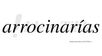 Arrocinarías  lleva tilde con vocal tónica en la segunda «i»