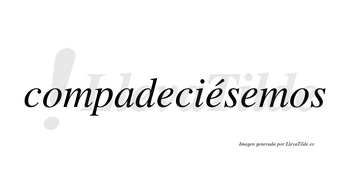 Compadeciésemos  lleva tilde con vocal tónica en la segunda «e»