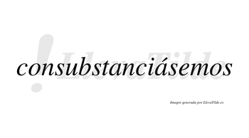 Consubstanciásemos  lleva tilde con vocal tónica en la segunda «a»
