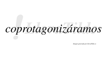 Coprotagonizáramos  lleva tilde con vocal tónica en la segunda «a»