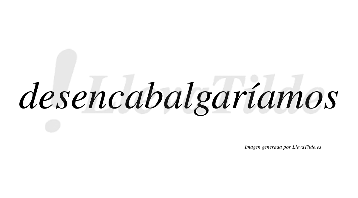 Desencabalgaríamos  lleva tilde con vocal tónica en la «i»