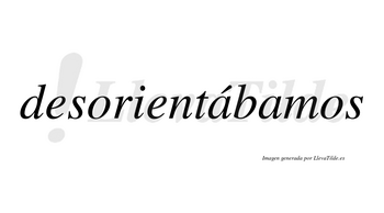 Desorientábamos  lleva tilde con vocal tónica en la primera «a»