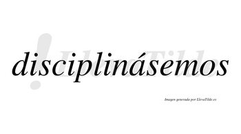 Disciplinásemos  lleva tilde con vocal tónica en la «a»