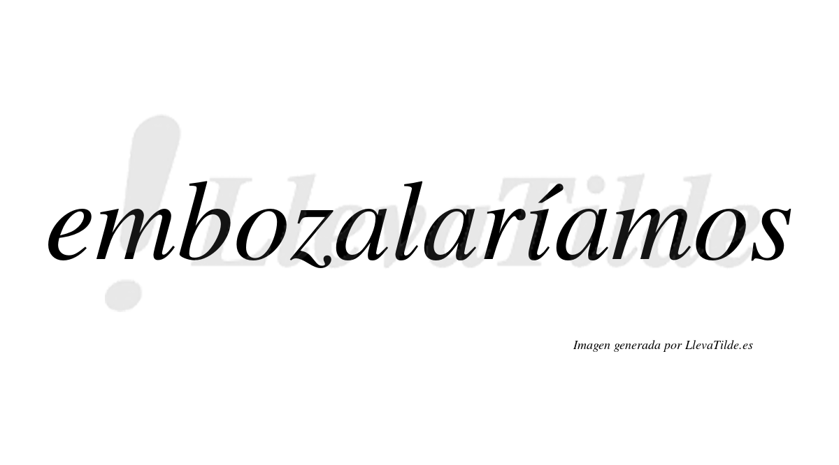 Embozalaríamos  lleva tilde con vocal tónica en la «i»