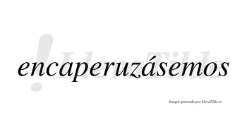 Encaperuzásemos  lleva tilde con vocal tónica en la segunda «a»