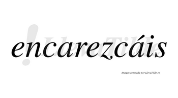 Encarezcáis  lleva tilde con vocal tónica en la segunda «a»