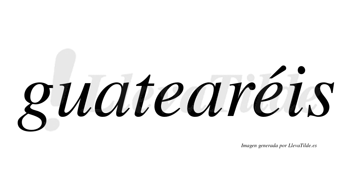 Guatearéis  lleva tilde con vocal tónica en la segunda "e"